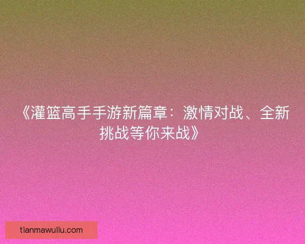 《灌篮高手手游新篇章：激情对战、全新挑战等你来战》