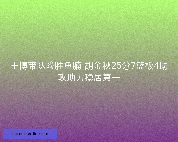 王博带队险胜鱼腩 胡金秋25分7篮板4助攻助力稳居第一